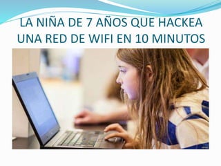 LA NIÑA DE 7 AÑOS QUE HACKEA
UNA RED DE WIFI EN 10 MINUTOS
 