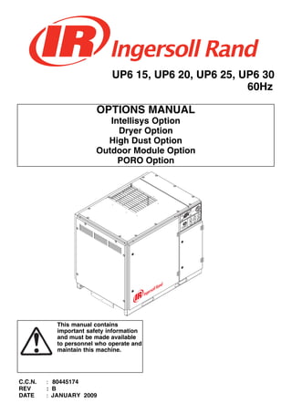 OPTIONS MANUAL
Intellisys Option
Dryer Option
High Dust Option
Outdoor Module Option
PORO Option
UP6 15, UP6 20, UP6 25, UP6 30
60Hz
This manual contains
important safety information
and must be made available
to personnel who operate and
maintain this machine.
C.C.N. : 80445174
REV : B
DATE : JANUARY 2009
 