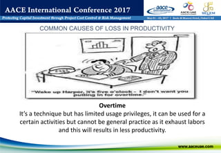 Overtime
It’s a technique but has limited usage privileges, it can be used for a
certain activities but cannot be general practice as it exhaust labors
and this will results in less productivity.
COMMON CAUSES OF LOSS IN PRODUCTIVITY
 