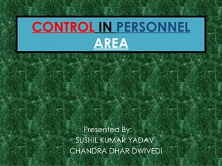CONTROL  IN  PERSONNEL   AREA Presented By:  SUSHIL KUMAR YADAV CHANDRA DHAR DWIVEDI 