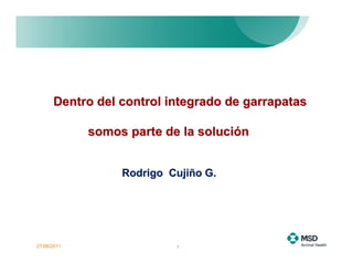 Dentro del control integrado de garrapatas

             somos parte de la solución


                  Rodrigo Cujiño G.




27/06/2011                 1
 