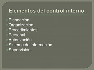 Elementos del control interno:Planeación Organización Procedimientos Personal Autorización Sistema de información Supervisión. 