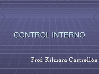 CONTROL INTERNO


   Prof. Kilmara Castrellón
 