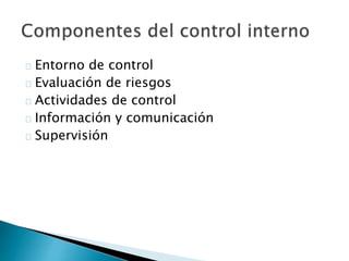 Entorno de control 
Evaluación de riesgos 
Actividades de control 
Información y comunicación 
Supervisión 
 