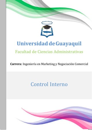 Control Interno
UniversidaddeGuayaquil
Facultad de Ciencias Administrativas
Carrera: Ingeniería en Marketing y Negociación Comercial
Control Interno
 