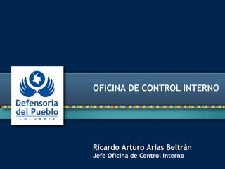 OFICINA DE CONTROL INTERNO 
Ricardo Arturo Arias Beltrán 
Jefe Oficina de Control Interno 
 