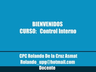 CPC Rolando De la Cruz Asmat
Rolando_upg@hotmail.com
Docente
BIENVENIDOS
CURSO: Control Interno
 