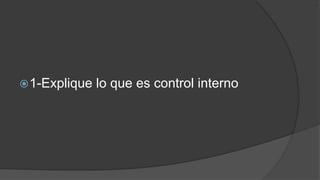 1-Explique lo que es control interno
 