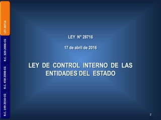 LEY DE CONTROL INTERNO DE LAS
ENTIDADES DEL ESTADO
2
LEY N° 28716
17 de abril de 2016
 