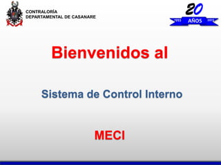 CONTRALORÍA
DEPARTAMENTAL DE CASANARE

1993

Bienvenidos al
Sistema de Control Interno

MECI

20

AÑOS

2013

 