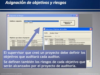 Asignación de objetivos y riesgos
El supervisor que creó un proyecto debe definir los
objetivos que auditará cada auditor.
Se definen también los riesgos de cada objetivo que
serán alcanzados por el proyecto de auditoría.
 
