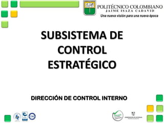 SUBSISTEMA DE
CONTROL
ESTRATÉGICO
DIRECCIÓN DE CONTROL INTERNO
 