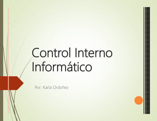 Control Interno
Informático
Por: Karla Ordoñez
 