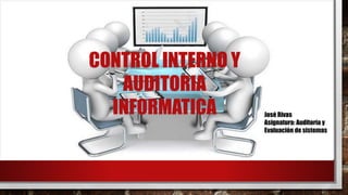 CONTROL INTERNO Y
AUDITORIA
INFORMATICA José Rivas
Asignatura: Auditoría y
Evaluación de sistemas
 