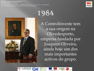 Alfacoop – Cooperativa de Ensino crlExternato Infante D. HenriqueAvª Comendador Padre David  |  4709-008 Ruílhe  |  Tel.253 959 000 Fax.253 951 701  |   www.eidh.eu    email: cfa@alfacoop.ptEIXO 2.  Adaptabilidade e Aprendizagem ao Longo da Vida  |  2.2 Educação e Formação de Adultos1984A Controlinveste tem a sua origem na Olivedesporto, empresa fundada por Joaquim Oliveira, ainda hoje um dos mais importantes activos do grupo.