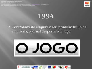 Alfacoop – Cooperativa de Ensino crlExternato Infante D. HenriqueAvª Comendador Padre David  |  4709-008 Ruílhe  |  Tel.253 959 000 Fax.253 951 701  |   www.eidh.eu    email: cfa@alfacoop.ptEIXO 2.  Adaptabilidade e Aprendizagem ao Longo da Vida  |  2.2 Educação e Formação de Adultos1994A Controlinveste adquire o seu primeiro título de imprensa, o jornal desportivo O Jogo.