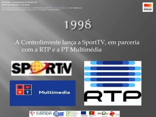 Alfacoop – Cooperativa de Ensino crlExternato Infante D. HenriqueAvª Comendador Padre David  |  4709-008 Ruílhe  |  Tel.253 959 000 Fax.253 951 701  |   www.eidh.eu    email: cfa@alfacoop.ptEIXO 2.  Adaptabilidade e Aprendizagem ao Longo da Vida  |  2.2 Educação e Formação de Adultos1998A Controlinveste lança a SportTV, em parceria com a RTP e a PT Multimédia
