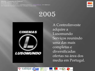 Alfacoop – Cooperativa de Ensino crlExternato Infante D. HenriqueAvª Comendador Padre David  |  4709-008 Ruílhe  |  Tel.253 959 000 Fax.253 951 701  |   www.eidh.eu    email: cfa@alfacoop.ptEIXO 2.  Adaptabilidade e Aprendizagem ao Longo da Vida  |  2.2 Educação e Formação de Adultos2005	A Controlinveste adquire a Lusomundo Serviços reunindo uma das mais completas e diversificadas ofertas na área dos media em Portugal.