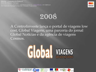 Alfacoop – Cooperativa de Ensino crlExternato Infante D. HenriqueAvª Comendador Padre David  |  4709-008 Ruílhe  |  Tel.253 959 000 Fax.253 951 701  |   www.eidh.eu    email: cfa@alfacoop.ptEIXO 2.  Adaptabilidade e Aprendizagem ao Longo da Vida  |  2.2 Educação e Formação de Adultos2008	A Controlinveste lança o portal de viagens lowcost, Global Viagens, uma parceria do jornal Global Notícias e da agência de viagens Cosmos. 