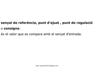Senyal d'entrada : és el que es pren de l'exterior per mitjà d'un sensor. Alguns tipus de sensors són: LDR NTC final de cursa emissor i receptor d'infrarojos pressió, etc. 