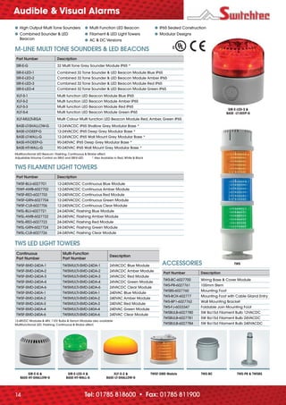 Tel: 01785 818600 • Fax: 01785 81190014
● High Output Multi Tone Sounders
● Combined Sounder & LED
Beacon
● Multi Function LED Beacon
● Filament & LED Light Towers
● AC & DC Versions
● IP65 Sealed Construction
● Modular Designs
M-LINE MULTI TONE SOUNDERS & LED BEACONS
Part Number Description
SIR-E-G 32 Multi Tone Grey Sounder Module IP65 *
SIR-E-LED-1 Combined 32 Tone Sounder & LED Beacon Module Blue IP65
SIR-E-LED-2 Combined 32 Tone Sounder & LED Beacon Module Amber IP65
SIR-E-LED-3 Combined 32 Tone Sounder & LED Beacon Module Red IP65
SIR-E-LED-4 Combined 32 Tone Sounder & LED Beacon Module Green IP65
XLF-S-1 Multi function LED Beacon Module Blue IP65
XLF-S-2 Multi function LED Beacon Module Amber IP65
XLF-S-3 Multi function LED Beacon Module Red IP65
XLF-S-4 Multi function LED Beacon Module Green IP65
XLF-MULTI-RGA Multi Colour Multi function LED Beacon Module Red, Amber, Green IP65
BASE-LT-SHALLOW-G 12-24VACDC IP65 Shallow Grey Modular Base *
BASE-LT-DEEP-G 12-24VACDC IP65 Deep Grey Modular Base *
BASE-LT-WALL-G 12-24VACDC IP65 Wall Mount Grey Modular Base *
BASE-HT-DEEP-G 90-240VAC IP65 Deep Grey Modular Base *
BASE-HT-WALL-G 90-240VAC IP65 Wall Mount Grey Modular Base *
Multifunctional LED Beacon: Flashing, Continuous & Strobe affect.
Adjustable Volume Control on SIR-E and SIR-E-LED * Also Avalable in Red, White & Black
ACCESSORIES
Part Number Description
TWS-BC-6027700 Wiring Base & Cover Module
TWS-PR-6027761 100mm Stem
TWSBS-6027760 Mounting Foot
TWS-BOX-602777 Mounting Foot with Cable Gland Entry
TWS-BP1-6027762 Wall Mounting Bracket
TWS-FJ-6033347 Foldable Join Mounting Foot
TWSBULB-6027780 5W Ba15d Filament Bulb 12VACDC
TWSBULB-6027781 5W Ba15d Filament Bulb 24VACDC
TWSBULB-6027784 5W Ba15d Filament Bulb 240VACDC
TWS FILAMENT LIGHT TOWERS
Part Number Description
TWSF-BLU-6027701 12-240VACDC Continuous Blue Module
TSWF-AMB-6027702 12-240VACDC Continuous Amber Module
TWSF-RED-6027703 12-240VACDC Continuous Red Module
TWSF-GRN-6027704 12-240VACDC Continuous Green Module
TWSF-CLR-6027706 12-240VACDC Continuous Clear Module
TWSL-BLU-6027721 24-240VAC Flashing Blue Module
TWSL-AMB-6027722 24-240VAC Flashing Amber Module
TWSL-RED-6027723 24-240VAC Flashing Red Module
TWSL-GRN-6027724 24-240VAC Flashing Green Module
TWSL-CLR-6027726 24-240VAC Flashing Clear Module
TWS LED LIGHT TOWERS
Continuous
Part Number
Multi-Function
Part Number
Description
TWSF-SMD-24DA-1 TWSMULTI-SMD-24DA-1 24VACDC Blue Module
TWSF-SMD-24DA-2 TWSMULTI-SMD-24DA-2 24VACDC Amber Module
TWSF-SMD-24DA-3 TWSMULTI-SMD-24DA-3 24VACDC Red Module
TWSF-SMD-24DA-4 TWSMULTI-SMD-24DA-4 24VACDC Green Module
TWSF-SMD-24DA-6 TWSMULTI-SMD-24DA-6 24VACDC Clear Module
TWSF-SMD-240A-1 TWSMULTI-SMD-240A-1 240VAC Blue Module
TWSF-SMD-240A-2 TWSMULTI-SMD-240A-2 240VAC Amber Module
TWSF-SMD-240A-3 TWSMULTI-SMD-240A-3 240VAC Red Module
TWSF-SMD-240A-4 TWSMULTI-SMD-240A-4 240VAC Green Module
TWSF-SMD-240A-6 TWSMULTI-SMD-240A-6 240VAC Clear Module
12-48VDC Modules & 48V, 110V Bulbs & Xenon Modules also available
Multifunctional LED: Flashing, Continuous & Strobe affect.
SIR-E-G &
BASE-HT-SHALLOW-G
SIR-E-LED-4 &
BASE-HT-WALL-G
XLF-S-2 &
BASE-LT-SHALLOW-G
TWSF-SMD Module TWS-BC TWS-PR & TWSBS
SIR-E-LED-3 &
BASE -LT-DEEP-G
TWS
Audible & Visual Alarms
_70682 C&I_issue5_v6.indd 14_70682 C&I_issue5_v6.indd 14 03/09/2012 15:2003/09/2012 15:20
 