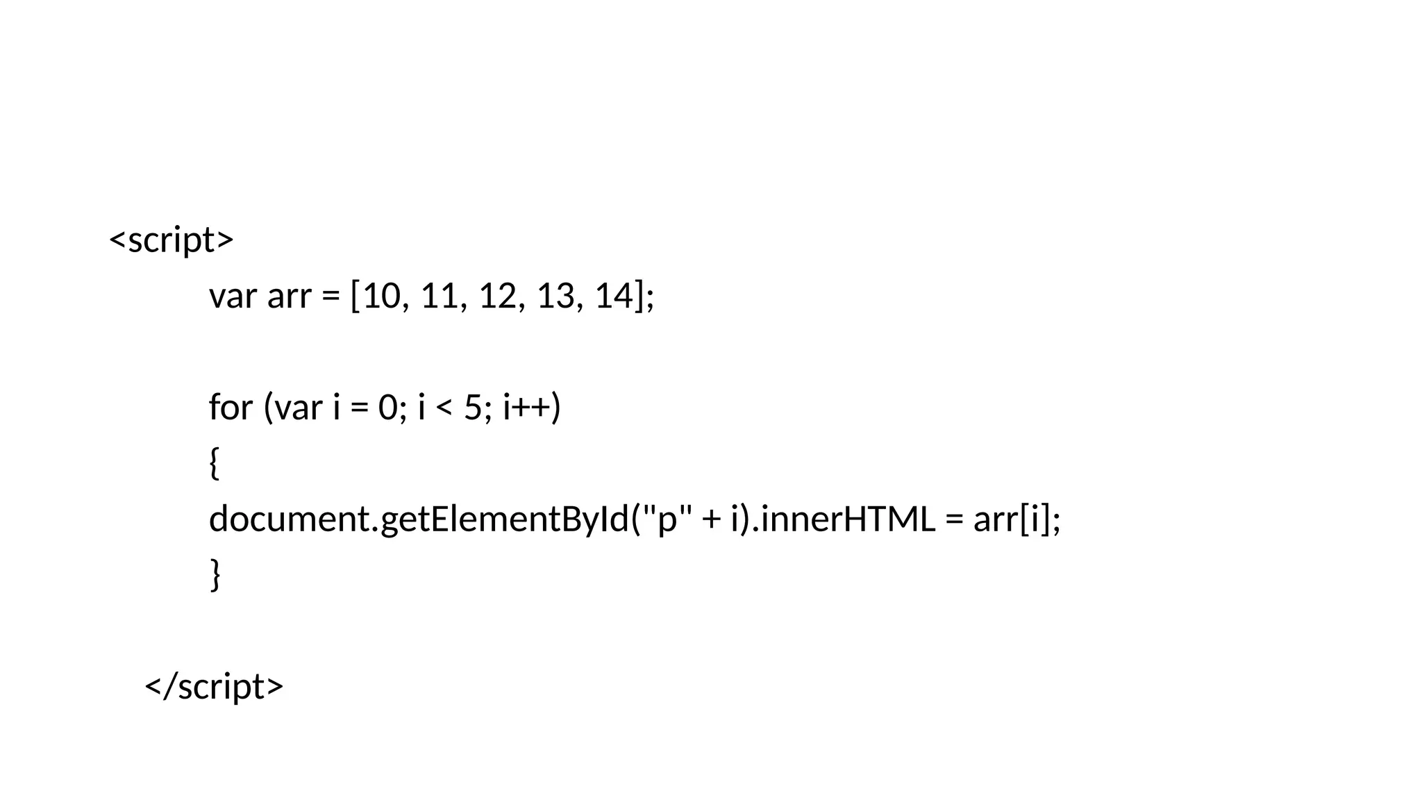<script>
var arr = [10, 11, 12, 13, 14];
for (var i = 0; i < 5; i++)
{
document.getElementById("p" + i).innerHTML = arr[i];
}
</script>
 
