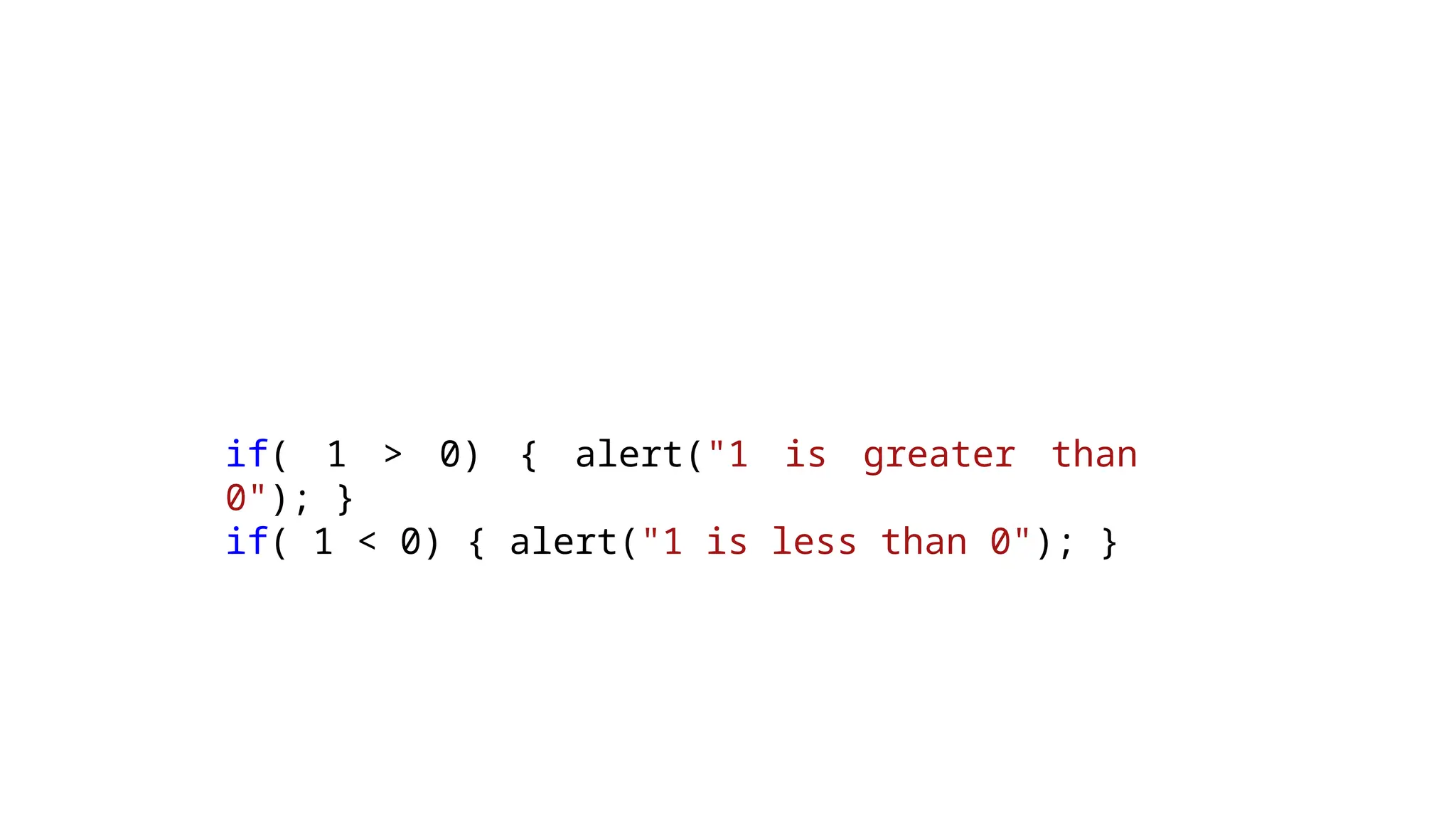 if( 1 > 0) { alert("1 is greater than
0"); }
if( 1 < 0) { alert("1 is less than 0"); }
 