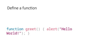 Define a function
function greet() { alert("Hello
World!"); }
 