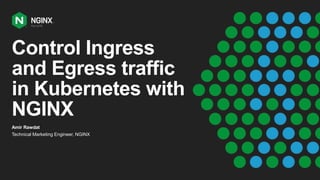 Control Ingress
and Egress traffic
in Kubernetes with
NGINX
Amir Rawdat
Technical Marketing Engineer, NGINX
 