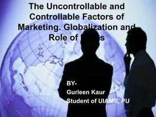 BY-
Gurleen Kaur
Student of UIAMS, PU
The Uncontrollable and
Controllable Factors of
Marketing. Globalization and
Role of MNCs
 