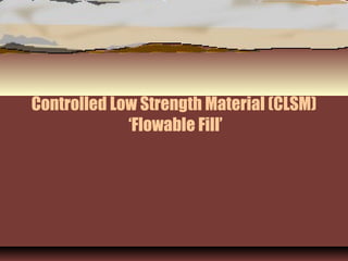 Controlled Low Strength Material (CLSM)
‘Flowable Fill’
 