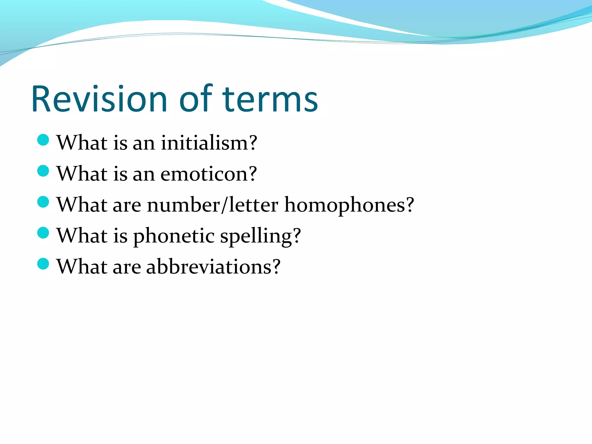 Revision of terms
What is an initialism?
What is an emoticon?
What are number/letter homophones?
What is phonetic spelling?
What are abbreviations?
 