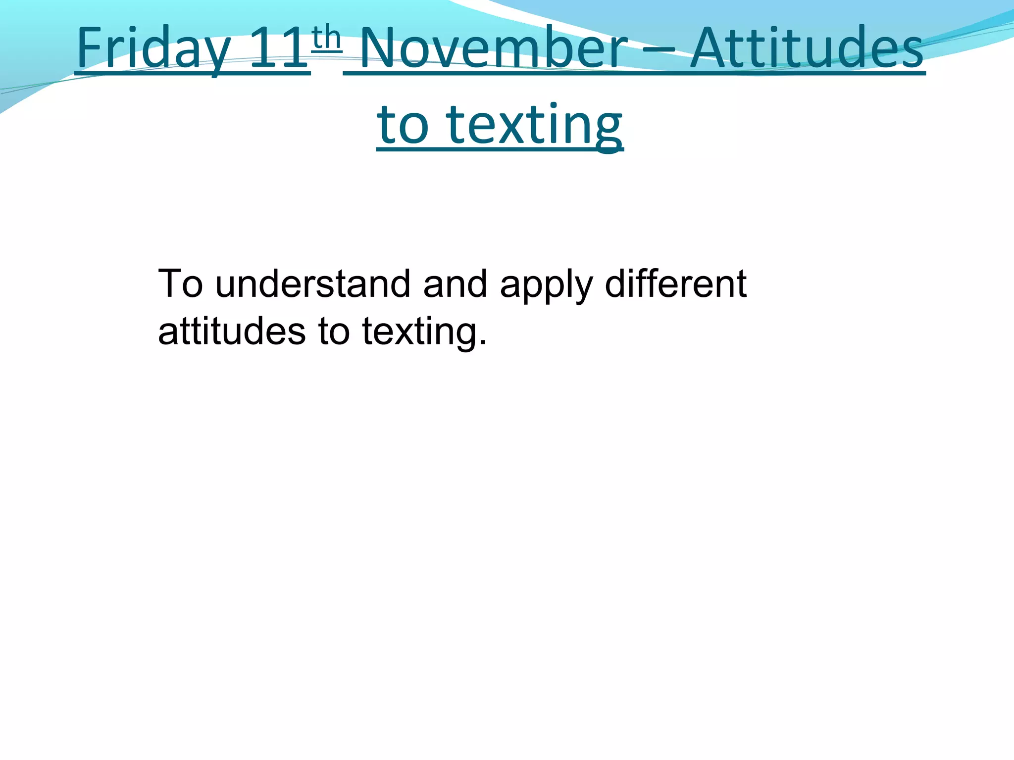 Friday 11th November – Attitudes
            to texting

   To understand and apply different
   attitudes to texting.
 