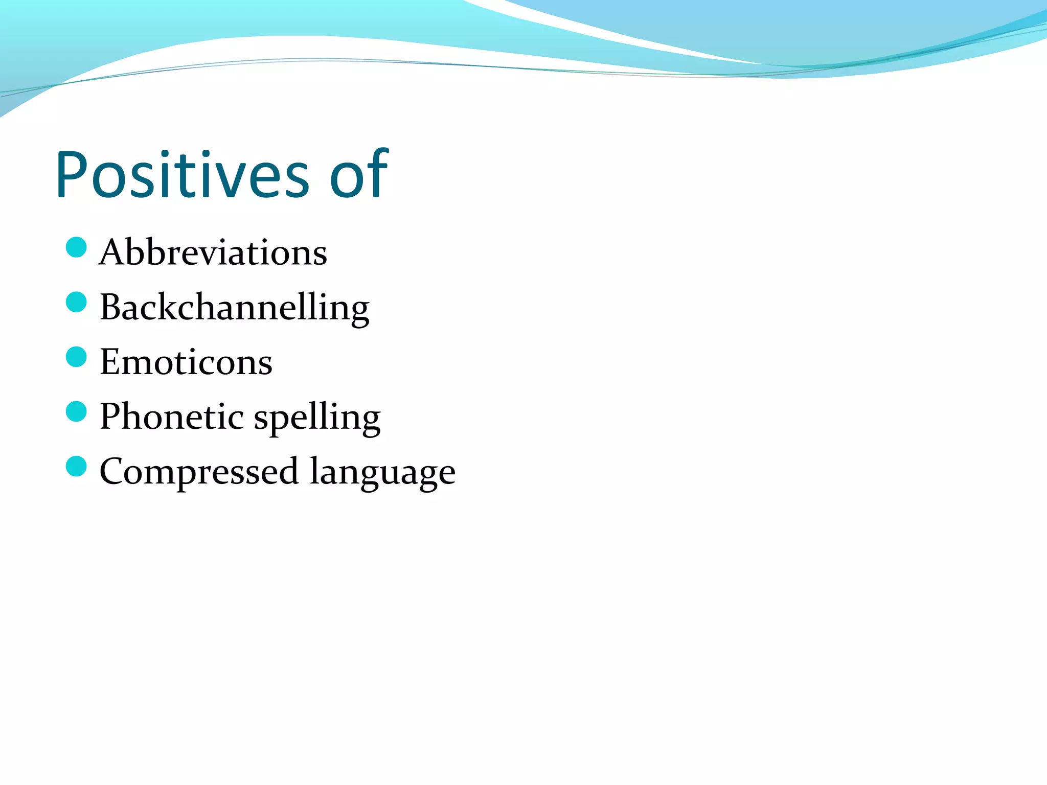 Positives of
Abbreviations
Backchannelling
Emoticons
Phonetic spelling
Compressed language
 