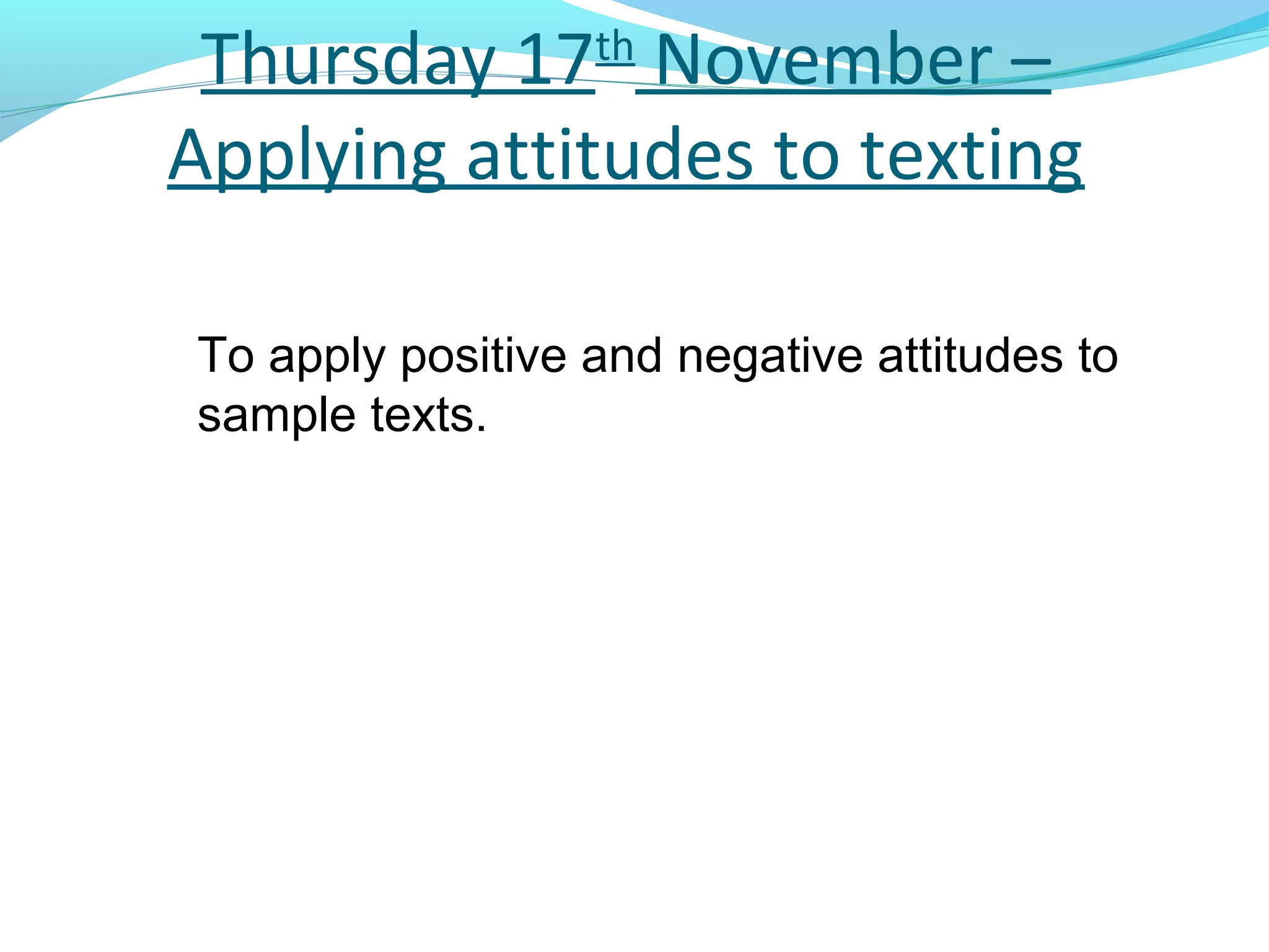 Thursday 17th November –
Applying attitudes to texting

To apply positive and negative attitudes to
sample texts.
 