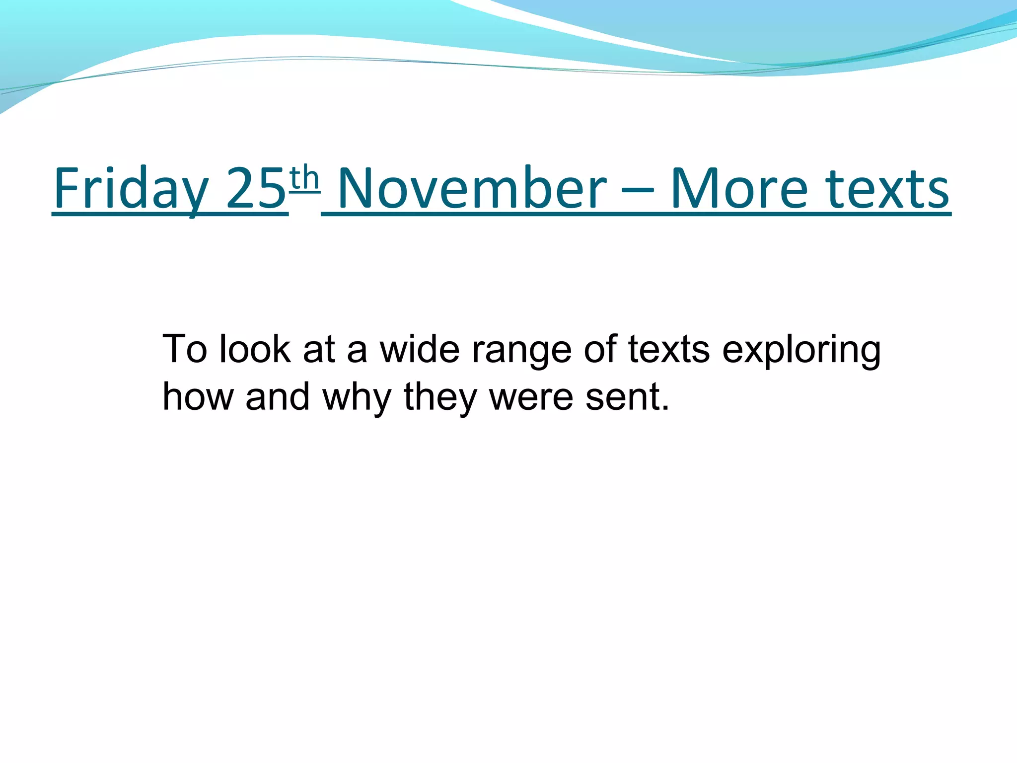 Friday 25th November – More texts

    To look at a wide range of texts exploring
    how and why they were sent.
 