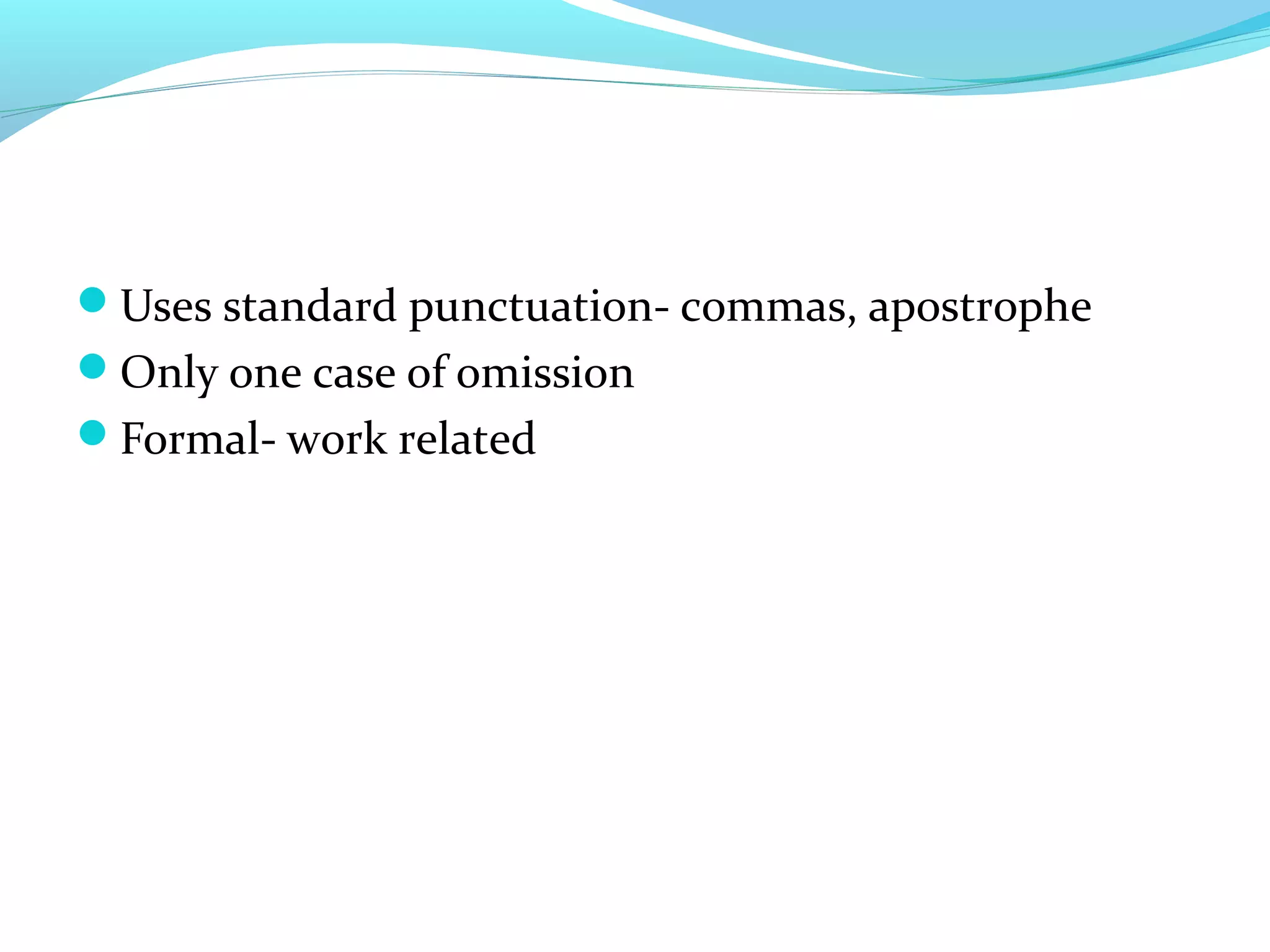 Uses standard punctuation- commas, apostrophe
Only one case of omission
Formal- work related
 