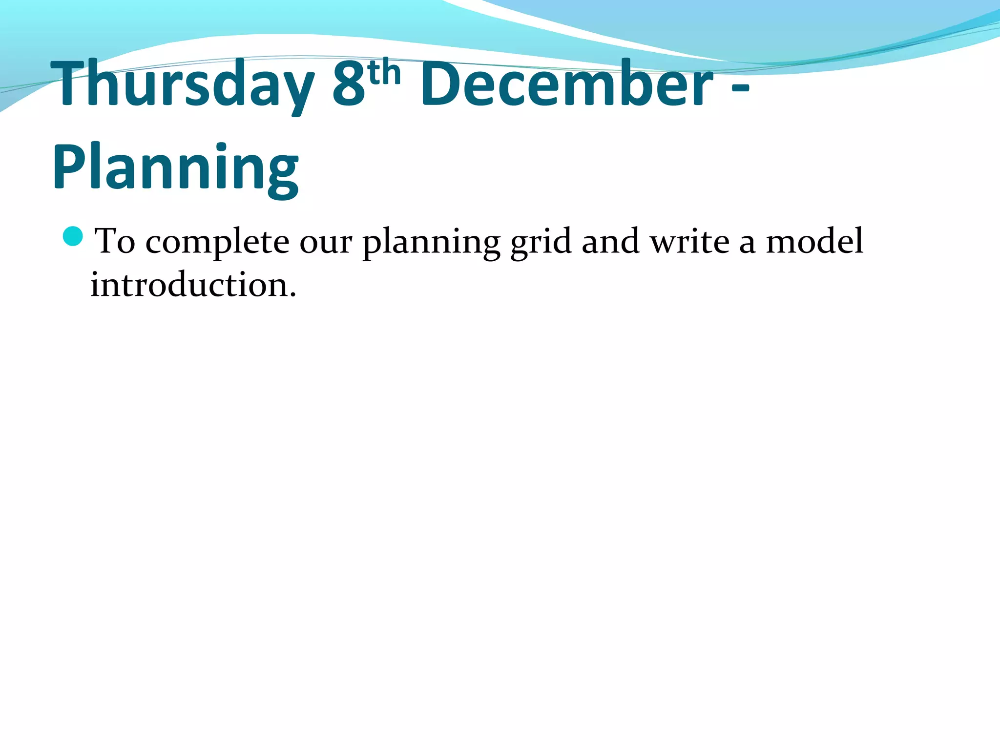 Thursday 8th December -
Planning
To complete our planning grid and write a model
 introduction.
 