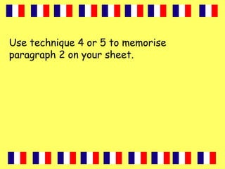 Use technique 4 or 5 to memorise
paragraph 2 on your sheet.
 