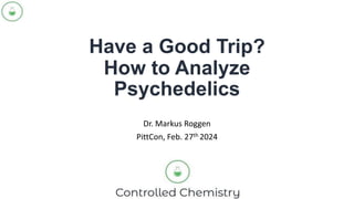 Have a Good Trip?
How to Analyze
Psychedelics
Dr. Markus Roggen
PittCon, Feb. 27th 2024
 