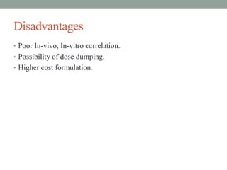 Disadvantages
• Poor In-vivo, In-vitro correlation.
• Possibility of dose dumping.
• Higher cost formulation.
 