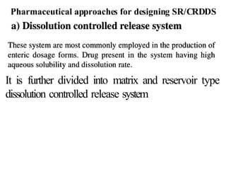 Pharmaceutical approaches for designing SR/CRDDS
It is further divided into matrix and reservoir type
dissolution controlled release system
 