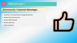 Commercial / Industrial Advantages
 Illustration of innovative/technologicalleadership
 Product life-cycle extension
 Product differentiation
 Market expansion
 Patent extension
4
 