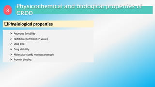 8
Physiological properties
 Aqueous Solubility
 Partition coefficient (P-value)
 Drug pKa
 Drug stability
 Molecular size & molecular weight
 Protein binding
 