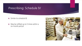Prescribing: Schedule IV
 Similar to schedule III
 May be refilled up to 5 times within a
six-month period
 