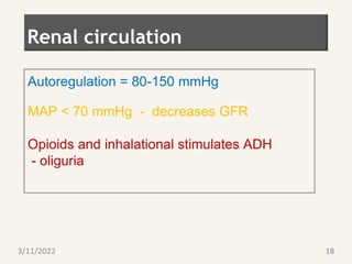 Renal circulation
Autoregulation = 80-150 mmHg
MAP < 70 mmHg - decreases GFR
Opioids and inhalational stimulates ADH
- oliguria
3/11/2022 18
 