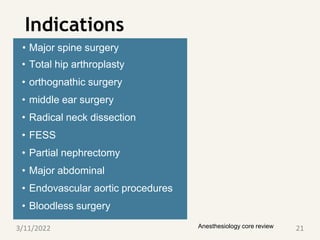 Indications
Anesthesiology core review
• Major spine surgery
• Total hip arthroplasty
• orthognathic surgery
• middle ear surgery
• Radical neck dissection
• FESS
• Partial nephrectomy
• Major abdominal
• Endovascular aortic procedures
• Bloodless surgery
3/11/2022 21
 