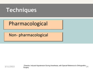 Techniques
Pharmacological
Chandra .Induced Hypotension During Anesthesia, with Special Reference to Orthognathic
Surgery
Non- pharmacological
3/11/2022 24
 