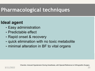 Pharmacological techniques
Ideal agent
• Easy administration
• Predictable effect
• Rapid onset & recovery
• quick elimination with no toxic metabolite
• minimal alteration in BF to vital organs
. Chandra .Induced Hypotension During Anesthesia, with Special Reference to Orthognathic Surgery
3/11/2022 25
 