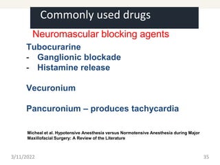 Commonly used drugs
Neuromascular blocking agents
Tubocurarine
- Ganglionic blockade
- Histamine release
Vecuronium
Pancuronium – produces tachycardia
3/11/2022 35
Micheal et al. Hypotensive Anesthesia versus Normotensive Anesthesia during Major
Maxillofacial Surgery: A Review of the Literature
 